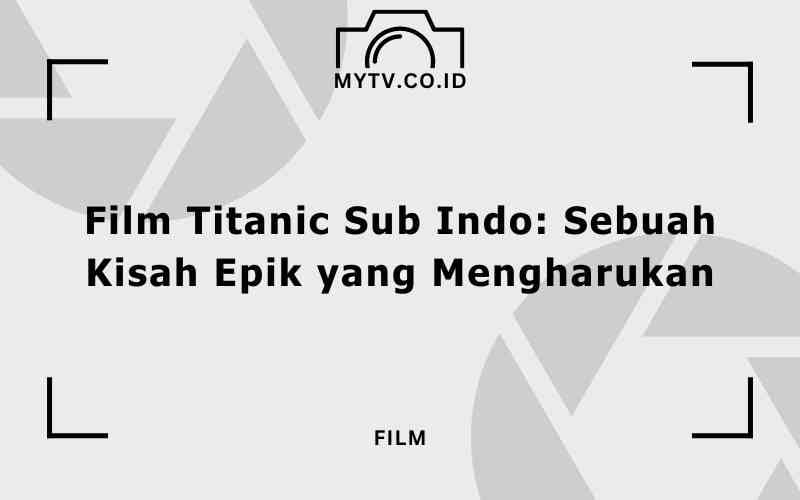 Film Titanic Sub Indo: Sebuah Kisah Epik yang Mengharukan