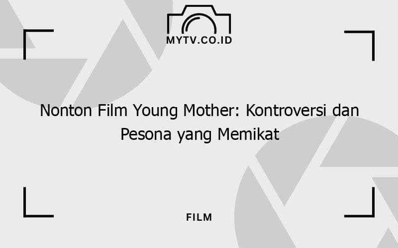 Nonton Film Young Mother Kontroversi dan Pesona yang Memikat MyTV